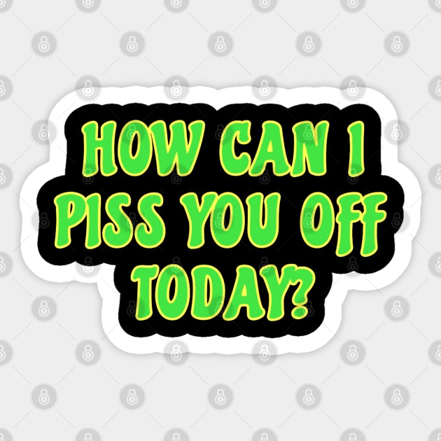 Funny Sarcastic Quote Saying How Can I Piss You Off Today Sticker by BuddyandPrecious